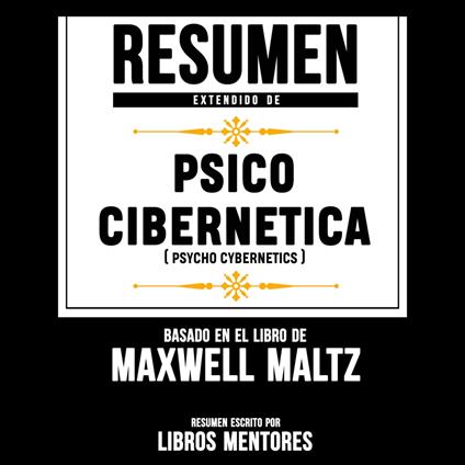 Resumen Extendido: Psico Cibernetica (Psycho Cibernetics) – Basado En El  Libro Maxwell Maltz