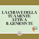 LA CHIAVE DELLA TUA MENTE ATTIVA IL GENIO IN TE