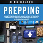 Prepping: Una Guía Esencial para Sobrevivir a cualquier Escenario SHTF Con Consejos para Implementar su Propio Sistema de Suministros, ser Autosuficiente, y Aprovisionarse Adecuadamente