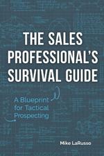 The Sales Professional's Survival Guide: A Blueprint for Tactical Prospecting