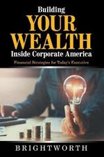 Building Your Wealth Inside Corporate America: Financial Strategies for Today's Executive