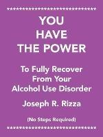 You Have the Power to Fully Recover from Your Alcohol Use Disorder: No Steps Required