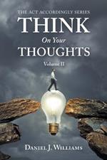 Think on Your Thoughts Volume Ii: The Act Accordingly Series