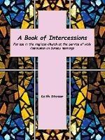 A Book of Intercessions: For Use in the Anglican Church at the Service of Holy Communion on Sunday Mornings