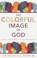 The Colorful Image of God: A White Christian's Guide to Doing Better