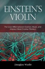 Einstein's Violin: The Love Affair Between Science, Music, and History's Most Creative Thinkers