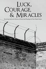 Luck, Courage, & Miracles: Surviving the Jewish Ghettos of Poland and Escaping the Nazi Death Camps