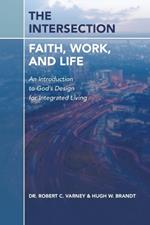 The Intersection: Faith, Work, and Life: An Introduction to God's Design for Integrated Living