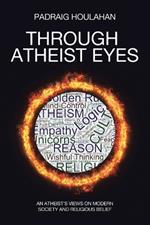Through Atheist Eyes: An atheist's views on Modern Society and religious belief