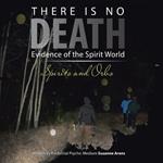 There Is No DEATH: Evidence of the Spirit World--Spirits and Orbs