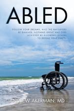 Abled: Follow Your Dreams, and the Naysayers Be Damned. Nothing Great Was Ever Achieved by Allowing Others to Define Your Limits.