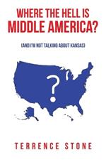 Where the Hell is Middle America?: (And I'm Not Talking About Kansas)