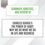 Summary, Analysis, and Review of Charles Duhigg's The Power of Habit: Why We Do What We Do in Life and Business