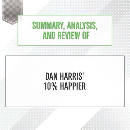 Summary, Analysis, and Review of Dan Harris' 10% Happier