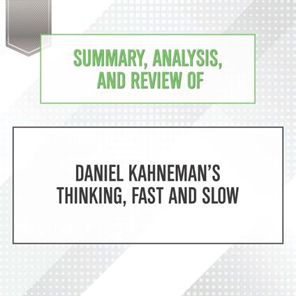 Summary, Analysis, and Review of Daniel Kahneman's Thinking, Fast and Slow