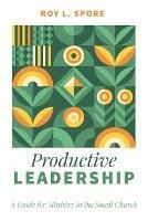 Productive Leadership: A Guide for Ministry in the Small Church