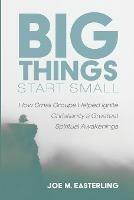 Big Things Start Small: How Small Groups Helped Ignite Christianity's Greatest Spiritual Awakenings