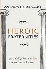 Heroic Fraternities: How College Men Can Save Universities and America