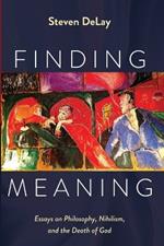 Finding Meaning: Essays on Philosophy, Nihilism, and the Death of God