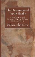 The Uncannonical Jewish Books: A Short Introduction to the Apocrypha and Other Jewish Writings, 200 B.C.--100 A.D.