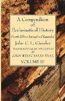 A Compendium of Ecclesiastical History, Volume 3: Fourth Edition Revised and Expanded