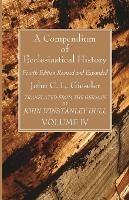 A Compendium of Ecclesiastical History, Volume 4: Fourth Edition Revised and Expanded