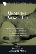 Under the Palaver Tree: Doing African Ecclesiology in the Spirit of Vatican II--The Contributions of Elochukwu E. Uzukwu