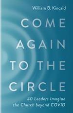 Come Again to the Circle: 40 Leaders Imagine the Church Beyond Covid