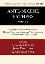 Ante-Nicene Fathers: Translations of the Writings of the Fathers Down to A.D. 325, Volume 2: Fathers of the Second Century: Hermas, Tatian, Athenagoras, Theophilus, and Clement of Alexandria (Entire)