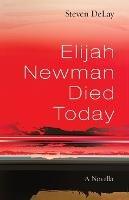 Elijah Newman Died Today: A Novella