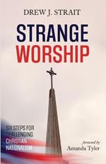 Strange Worship: Six Steps for Challenging Christian Nationalism