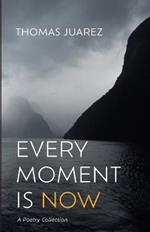 Every Moment Is Now: A Poetry Collection