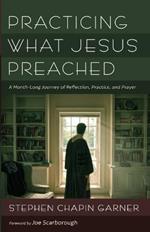 Practicing What Jesus Preached: A Month-Long Journey of Reflection, Practice, and Prayer