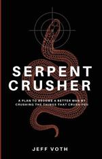 Serpent Crusher: A Plan to Become a Better Man by Crushing the Things That Crush You