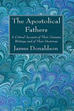 The Apostolical Fathers: A Critical Account of Their Genuine Writings and of Their Doctrines