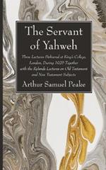 The Servant of Yahweh: Three Lectures Delivered at King's College, London, During 1926 Together with the Rylands Lectures on Old Testament and New Testament Subjects