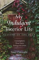 My Indulgent Interior Life--Seasons of the Deep: Contemplative Prose Poetry Ending with Amen