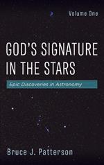 God's Signature in the Stars, Volume One: Epic Discoveries in Astronomy