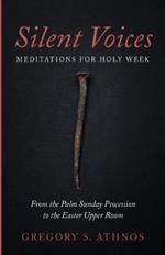 Silent Voices: Meditations for Holy Week: From the Palm Sunday Procession to the Easter Upper Room