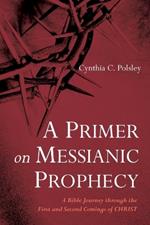 A Primer on Messianic Prophecy: A Bible Journey Through the First and Second Comings of Christ