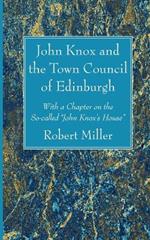 John Knox and the Town Council of Edinburgh: With a Chapter on the So-Called 