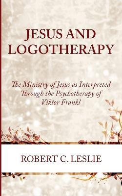 Jesus and Logotherapy - Robert C Leslie - cover