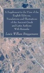 A Supplement to the View of the English Editions, Translations and Illustrations of the Ancient Greek and Latin Authors: With Remarks