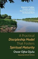 A Practical Discipleship Model That Fosters Spiritual Maturity: Responses to Tradition, Divinities, and Witch Doctors in the Context of the Anyuwaa Church