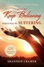 How to Keep Believing When You're Suffering: A Guide to Braving Chronic Illness