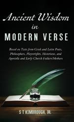 Ancient Wisdom in Modern Verse: Based on Texts from Greek and Latin Poets, Philosophers, Playwrights, Historians, and Apostolic and Early Church Fathers/Mothers