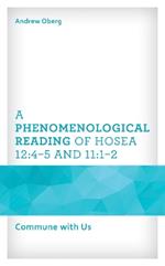 A Phenomenological Reading of Hosea 12:4–5 and 11:1–2: Commune with Us