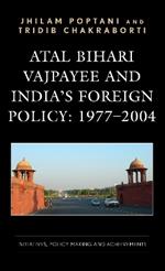 Atal Bihari Vajpayee and India’s Foreign Policy: 1977-2004: Initiatives, Policy Making and Achievements