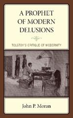 A Prophet of Modern Delusions: Tolstoy’s Critique of Modernity
