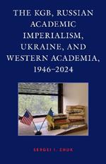 The KGB, Russian Academic Imperialism, Ukraine, and Western Academia, 1946–2024